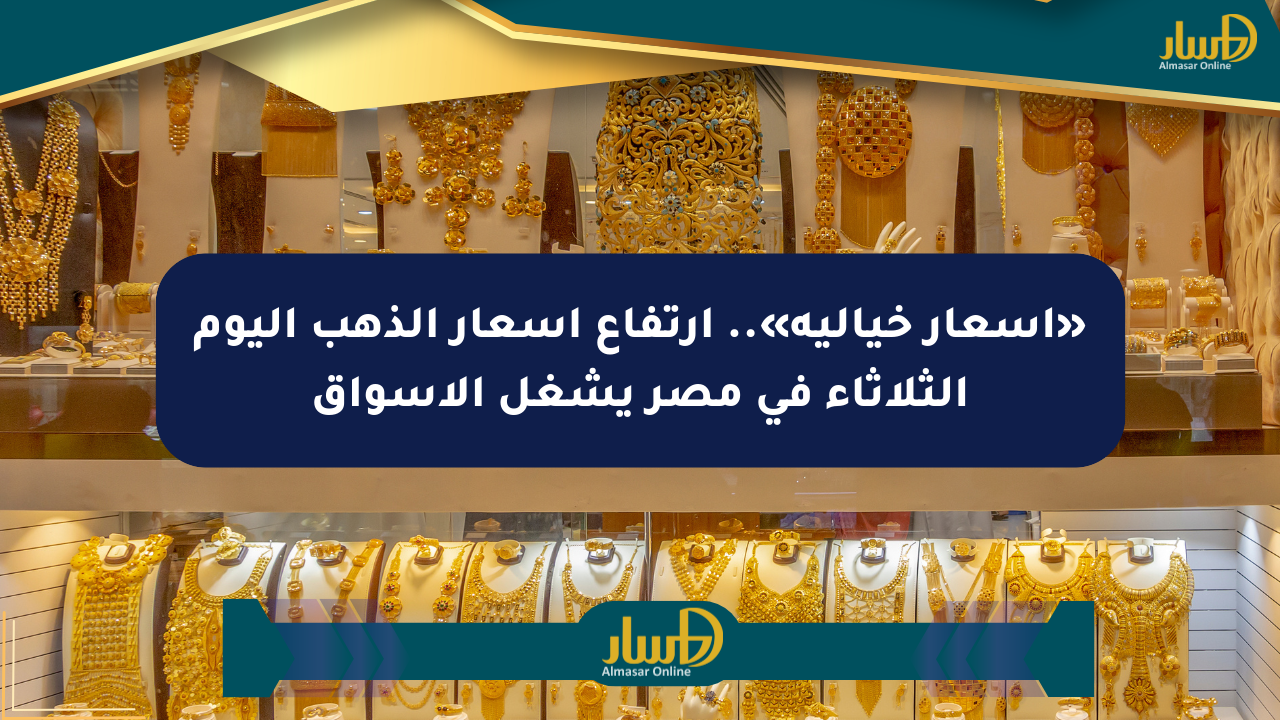 «أسعار خيالية».. ارتفاع أسعار الذهب اليوم الثلاثاء في مصر يشغل الأسواق